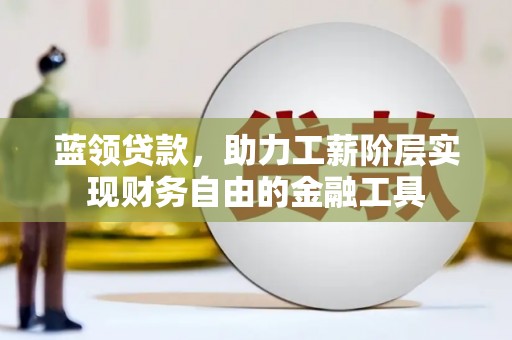 兰考蓝领贷款，助力工薪阶层实现财务自由的金融工具