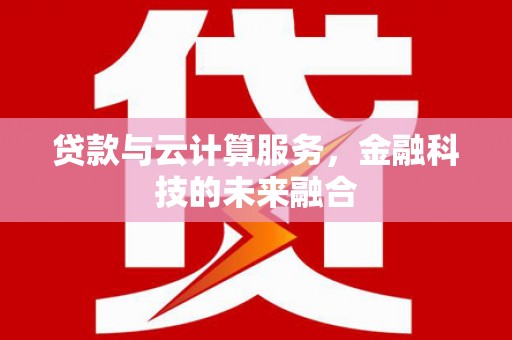 兰考贷款与云计算服务，金融科技的未来融合