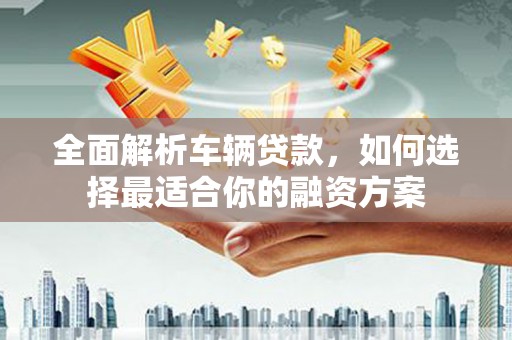 兰考全面解析车辆贷款，如何选择最适合你的融资方案