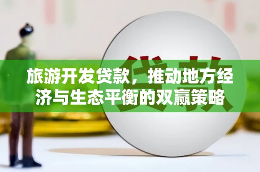 兰考旅游开发贷款，推动地方经济与生态平衡的双赢策略