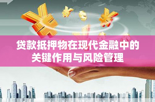 兰考贷款抵押物在现代金融中的关键作用与风险管理
