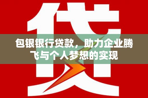 兰考包银银行贷款，助力企业腾飞与个人梦想的实现