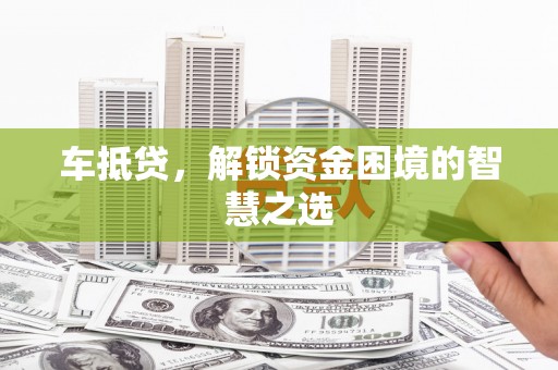 兰考车抵贷，解锁资金困境的智慧之选