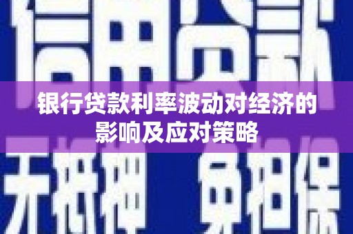 兰考银行贷款利率波动对经济的影响及应对策略
