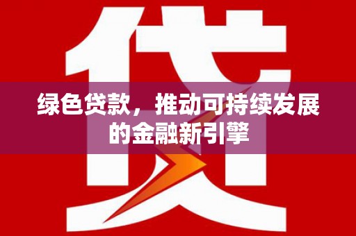 兰考绿色贷款，推动可持续发展的金融新引擎
