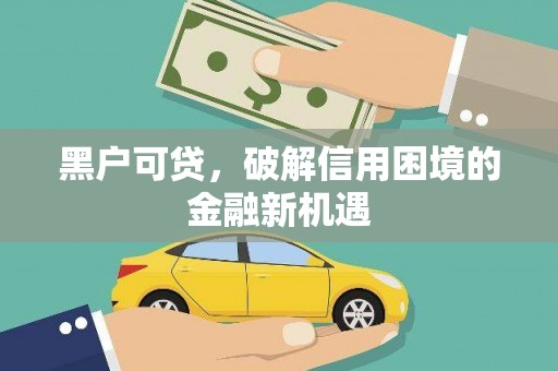 兰考黑户可贷，破解信用困境的金融新机遇