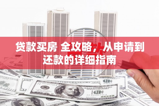 兰考贷款买房 全攻略，从申请到还款的详细指南