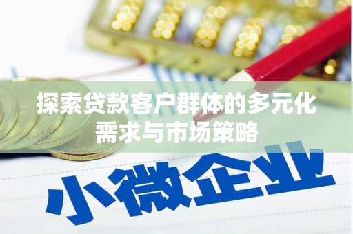 兰考探索贷款客户群体的多元化需求与市场策略