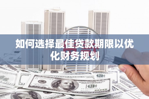 兰考如何选择最佳贷款期限以优化财务规划