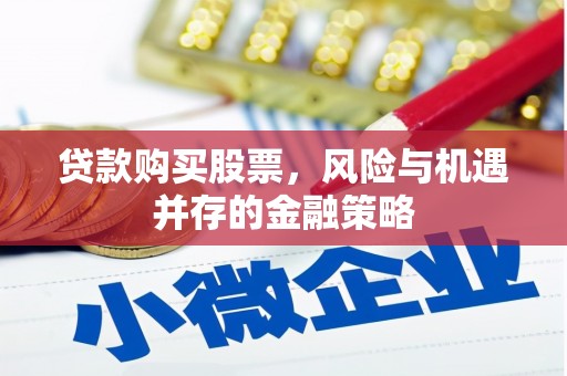 兰考贷款购买股票，风险与机遇并存的金融策略
