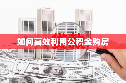 兰考如何高效利用公积金购房