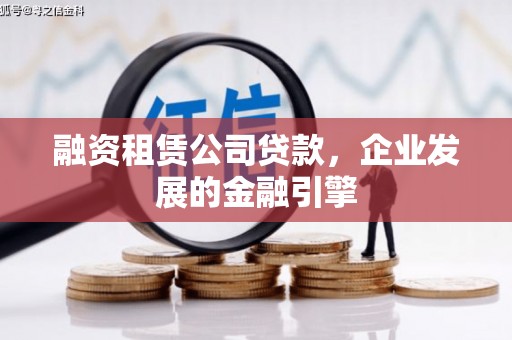 兰考融资租赁公司贷款，企业发展的金融引擎