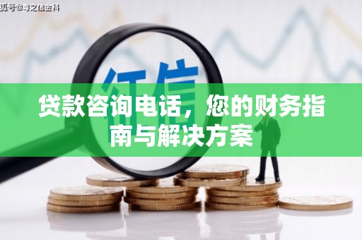 兰考贷款咨询电话，您的财务指南与解决方案