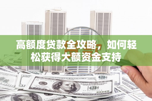 兰考高额度贷款全攻略，如何轻松获得大额资金支持