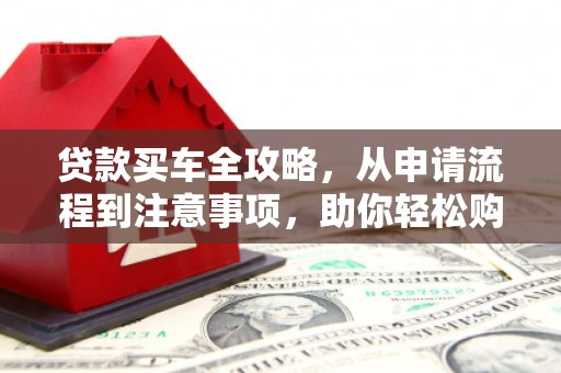 兰考贷款买车全攻略，从申请流程到注意事项，助你轻松购车