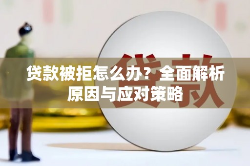 兰考贷款被拒怎么办？全面解析原因与应对策略