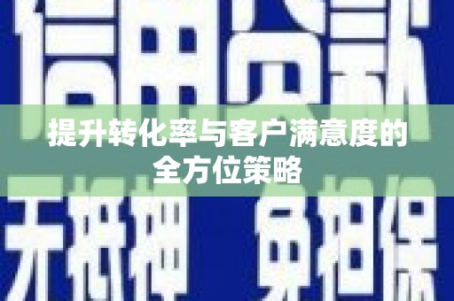 兰考提升转化率与客户满意度的全方位策略