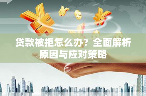 兰考贷款被拒怎么办？全面解析原因与应对策略