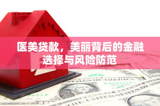 兰考医美贷款，美丽背后的金融选择与风险防范