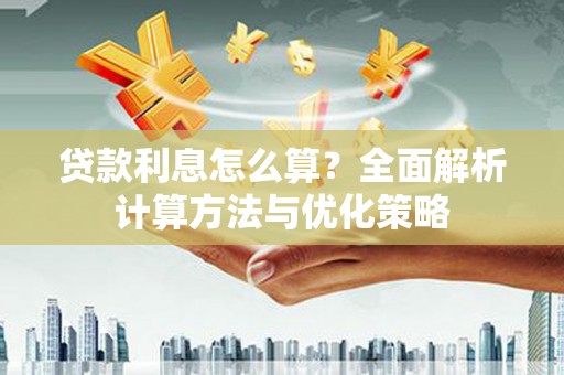 兰考贷款利息怎么算？全面解析计算方法与优化策略