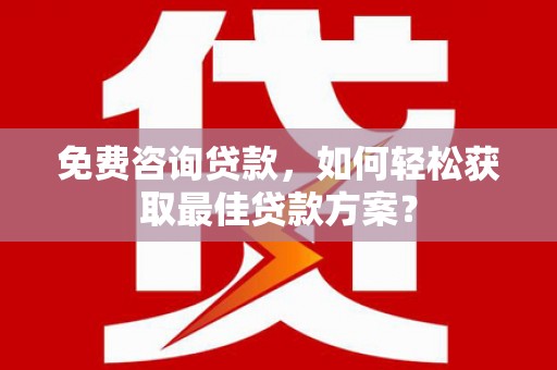 兰考免费咨询贷款，如何轻松获取最佳贷款方案？