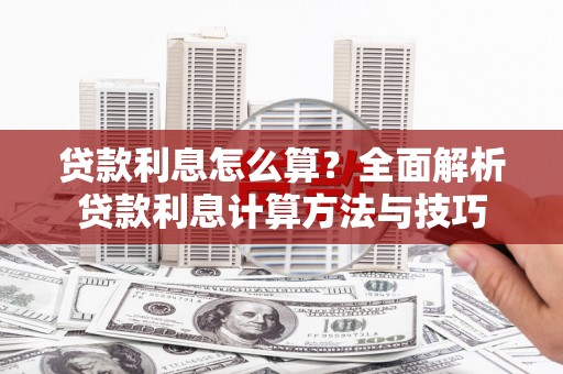 兰考贷款利息怎么算？全面解析贷款利息计算方法与技巧