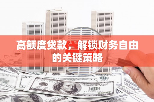 兰考高额度贷款，解锁财务自由的关键策略